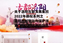 关于洛阳古都发展集团2022年债权系列之洛阳古城整治与保护项目二期工程项目的信息