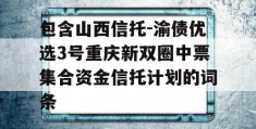 包含山西信托-渝债优选3号重庆新双圈中票集合资金信托计划的词条