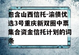 包含山西信托-渝债优选3号重庆新双圈中票集合资金信托计划的词条