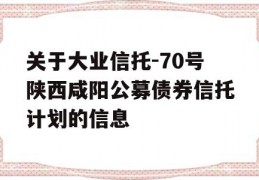 关于大业信托-70号陕西咸阳公募债券信托计划的信息