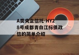 A类央企信托-HY28号成都青白江标债政信的简单介绍