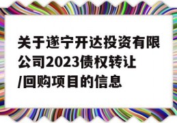 关于遂宁开达投资有限公司2023债权转让/回购项目的信息