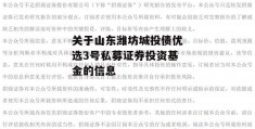 关于山东潍坊城投债优选3号私募证券投资基金的信息