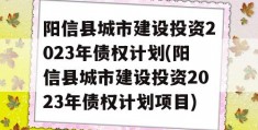 阳信县城市建设投资2023年债权计划(阳信县城市建设投资2023年债权计划项目)