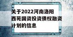 关于2022河南洛阳西苑国资投资债权融资计划的信息