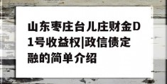 山东枣庄台儿庄财金D1号收益权|政信债定融的简单介绍