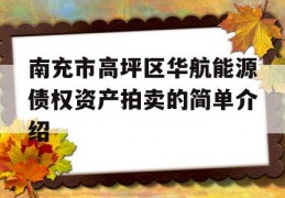 南充市高坪区华航能源债权资产拍卖的简单介绍