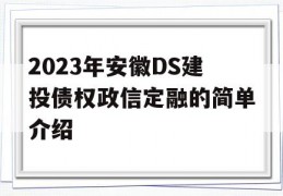 2023年安徽DS建投债权政信定融的简单介绍