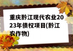 重庆黔江现代农业2023年债权项目(黔江农作物)