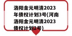 洛阳金元明清2023年债权计划3号(河南洛阳金元明清2023债权计划2号)