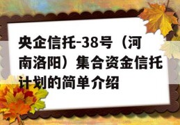 央企信托-38号（河南洛阳）集合资金信托计划的简单介绍