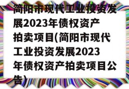 简阳市现代工业投资发展2023年债权资产拍卖项目(简阳市现代工业投资发展2023年债权资产拍卖项目公告)