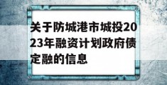 关于防城港市城投2023年融资计划政府债定融的信息