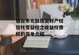 烟台市元融投资财产权信托受益权之收益权债权的简单介绍