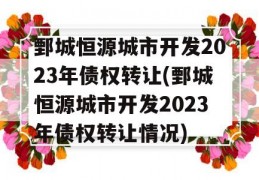 鄄城恒源城市开发2023年债权转让(鄄城恒源城市开发2023年债权转让情况)