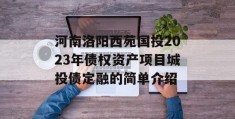 河南洛阳西苑国投2023年债权资产项目城投债定融的简单介绍