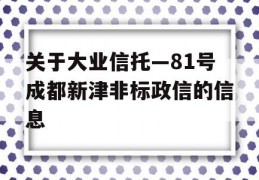 关于大业信托—81号成都新津非标政信的信息