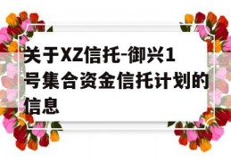 关于XZ信托-御兴1号集合资金信托计划的信息