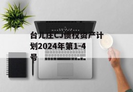 台儿庄CJ债权资产计划2024年第1-4号