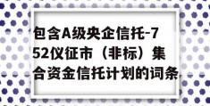 包含A级央企信托-752仪征市（非标）集合资金信托计划的词条