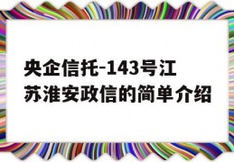 央企信托-143号江苏淮安政信的简单介绍