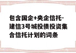 包含国企+央企信托-建信3号城投债投资集合信托计划的词条