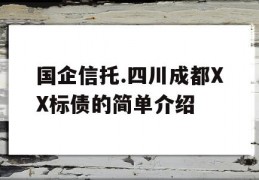 国企信托.四川成都XX标债的简单介绍