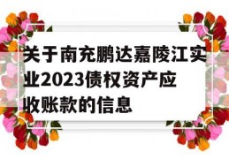 关于南充鹏达嘉陵江实业2023债权资产应收账款的信息