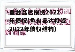 鱼台鑫达投资2022年债权(鱼台鑫达投资2022年债权结构)