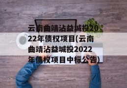 云南曲靖沾益城投2022年债权项目(云南曲靖沾益城投2022年债权项目中标公告)