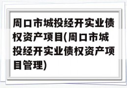 周口市城投经开实业债权资产项目(周口市城投经开实业债权资产项目管理)