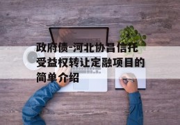 政府债-河北协昌信托受益权转让定融项目的简单介绍