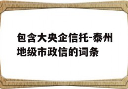 包含大央企信托-泰州地级市政信的词条