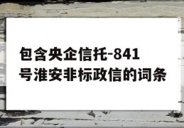 包含央企信托-841号淮安非标政信的词条