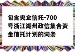 包含央企信托-700号浙江湖州政信集合资金信托计划的词条