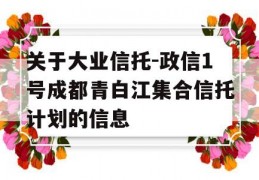 关于大业信托-政信1号成都青白江集合信托计划的信息