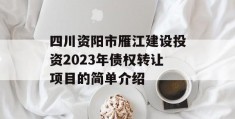 四川资阳市雁江建设投资2023年债权转让项目的简单介绍