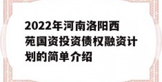 2022年河南洛阳西苑国资投资债权融资计划的简单介绍