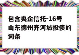 包含央企信托-16号山东德州齐河城投债的词条