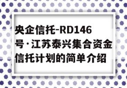 央企信托-RD146号·江苏泰兴集合资金信托计划的简单介绍