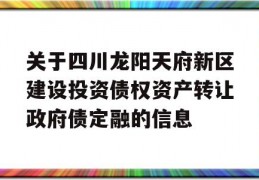 关于四川龙阳天府新区建设投资债权资产转让政府债定融的信息