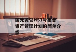 国元资管HS1号集合资产管理计划的简单介绍