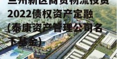 兰州新区商贸物流投资2022债权资产定融(泰康资产管理公司名下基金)