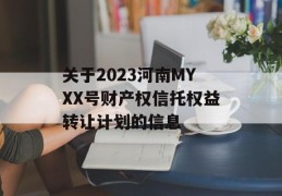 关于2023河南MYXX号财产权信托权益转让计划的信息