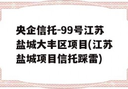 央企信托-99号江苏盐城大丰区项目(江苏盐城项目信托踩雷)