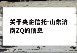 关于央企信托-山东济南ZQ的信息