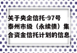 关于央企信托-97号泰州市级（永续债）集合资金信托计划的信息