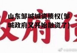 山东邹城城资债权(邹城政府又开始融资了)