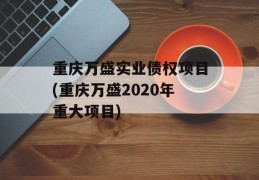 重庆万盛实业债权项目(重庆万盛2020年重大项目)