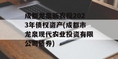 成都龙泉新农投2023年债权资产(成都市龙泉现代农业投资有限公司债券)